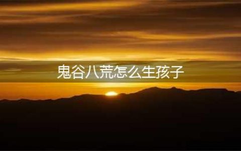 《鬼谷八荒》生孩子方法步骤 如何生孩子(鬼谷八荒怎么生孩子)