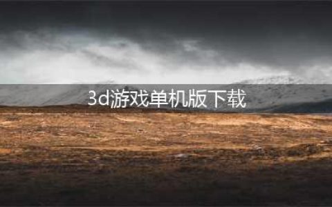 好玩的大型3d单机游戏下载大全2022 几款超级好玩的大型3D单机手游下载推荐(3d游戏单机版下载)