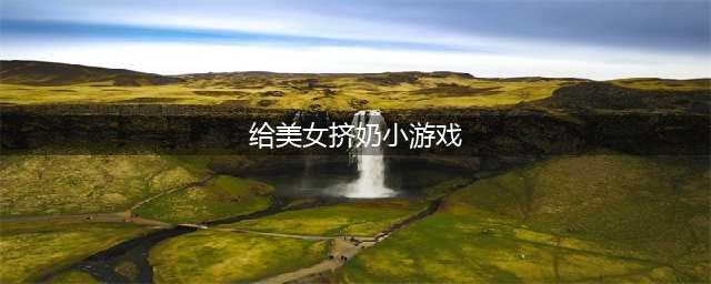 《Atlas》游戏怎么挤奶 挤奶工具及操作方法图文详细讲解(给美女挤奶小游戏)