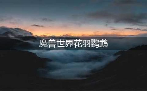 《魔兽世界怀旧服》花羽鹦鹉怎么得 花羽鹦鹉获得方法介绍(魔兽世界花羽鹦鹉)