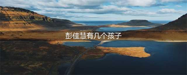 彭佳慧47岁生了2个女儿1个儿子，今不得不离婚，原因只有一个(彭佳慧有几个孩子)