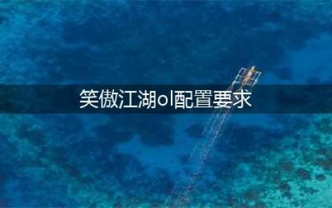 《笑傲江湖ol》配置要求是什么 推荐配置介绍(笑傲江湖ol配置要求)