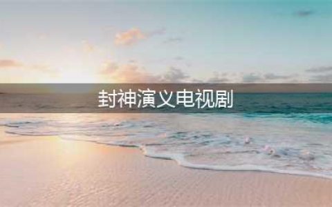 封神演义电视剧的九个版本, 你看过又喜欢哪个版本(封神演义电视剧)