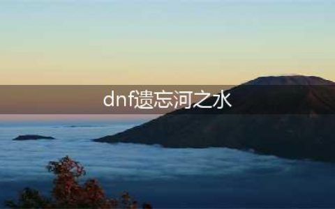 DNF9周年遗忘河之水活动地址 DNF9周年遗忘河之水(dnf遗忘河之水)