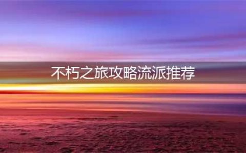 《不朽之旅》流派怎么玩 图文教程流派推荐(不朽之旅攻略流派推荐)