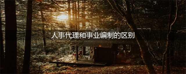 事业单位在编和人事代理的差别？(人事代理和事业编制的区别)