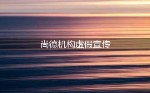 课程退款无门 “尚德机构”疑涉霸王条款与虚假宣传(尚德机构虚假宣传)