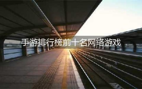 手机游戏排行榜前十名网络游戏2022 最新手机游戏前十榜单推荐(手游排行榜前十名网络游戏)