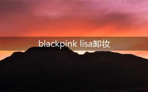 Lisa称自己素颜很雷人，本以为是太谦虚，卸妆后：肤色过于真实(blackpink lisa卸妆)