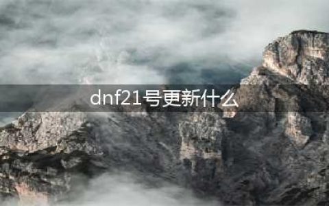 《DNF》5月21日更新了什么 5月21日版本更新内容一览
