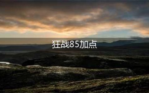 《DNF》2020狂战怎么加点 狂战加点攻略分享(狂战85加点)