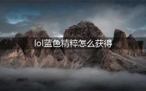 《lol》蓝色精粹获得方法(lol蓝色精粹怎么获得)