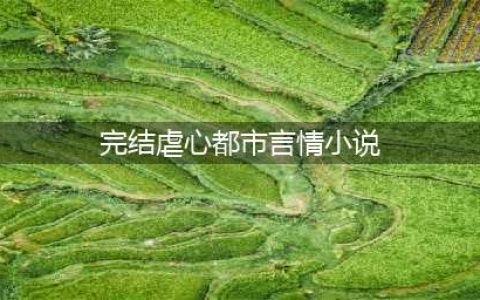 5本超级催泪虐心的言情小说推荐，虐到你怀疑人生，虐文爱好者必看经典！(完结虐心都市言情小说)