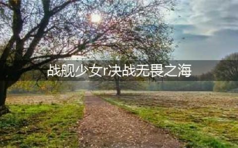 《战舰少女R》决战无畏之海复刻攻略 全关卡通关技巧分享
