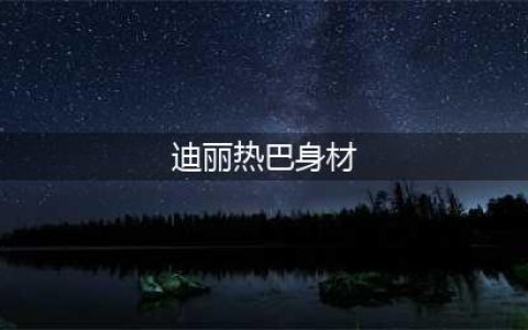 迪丽热巴身材太绝了！网友：娱乐圈最美(迪丽热巴身材)