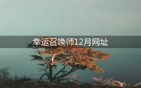《LOL》幸运召唤师12月地址 12月幸运召唤师活动地址(幸运召唤师12月网址)