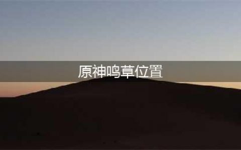 原神鸣草在哪里收集 鸣草位置图大全