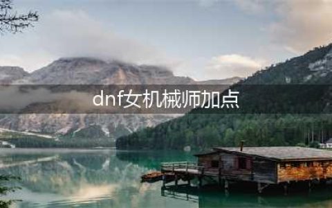 《DNF》女机械100级版本加点思路详解(dnf女机械师加点)