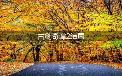 古剑奇谭第二结局详细攻略(古剑奇谭2结局)