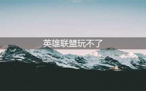 《英雄联盟手游》无法进入游戏解决方法 进不去游戏怎么回事(英雄联盟玩不了)