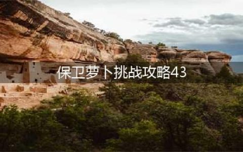 《保卫萝卜4》阿波尼克号第43关怎么过 阿波尼克号第43关通关攻略(保卫萝卜挑战攻略43)