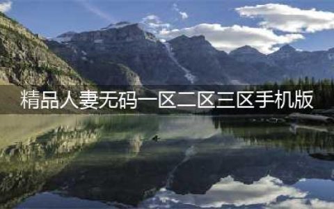 SCI一区二区三区四区的区别(精品人妻无码一区二区三区手机版)