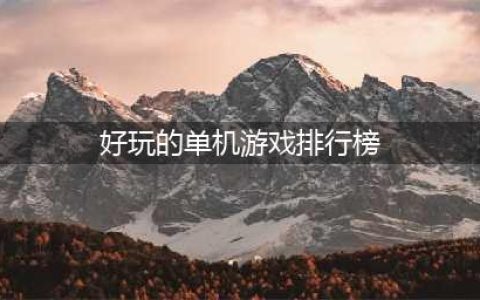 热门单机游戏推荐排行榜2022前十名 好玩的热门单机游戏前十名有哪些(好玩的单机游戏排行榜)