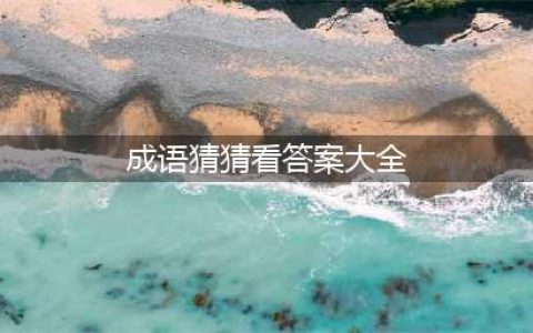微信《成语猜猜看》全部关卡答案 1000题全部图解大全(成语猜猜看答案大全)