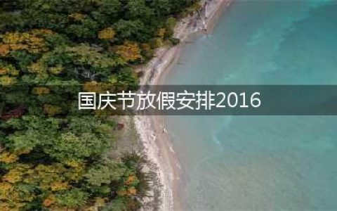 2016年放假安排时间表日历 国庆节放假安排2016通知(国庆节放假安排2016)