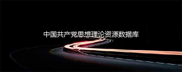 数据库微服务 |『中国共产党思想理论资源数据库』开通(中国共产党思想理论资源数据库)
