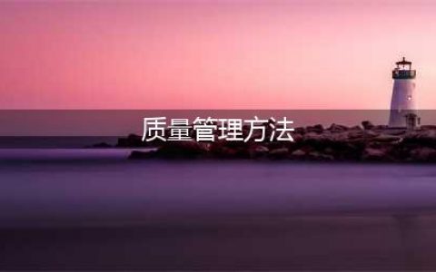 质量管理之五大工具+七大方法(质量管理方法)