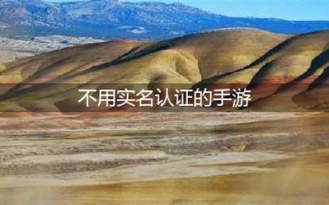 不用实名认证的游戏有哪些好玩的2021 无需实名认证手游排行榜(不用实名认证的手游)