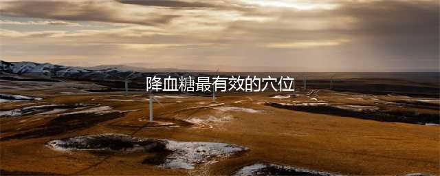 按摩4个穴位，降血糖效果非常好，附降血糖食疗方(降血糖最有效的穴位)