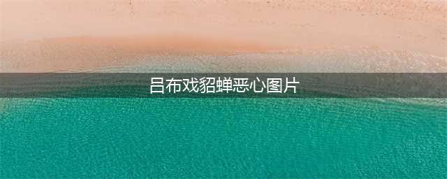 吕布被杀，貂蝉被曹操送给了这个人(吕布戏貂蝉恶心图片)