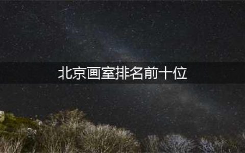 北京画室十大排名榜，北京那些画室口碑比较好(北京画室排名前十位)
