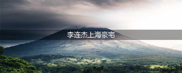 豪横！李连杰上海豪宅曝光，市值5亿，荒废多年，被保洁当菜园(李连杰上海豪宅)