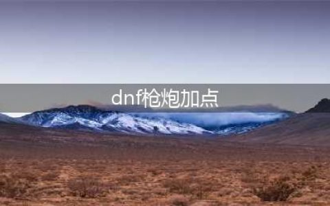 《dnf》重霄枪炮师怎么加点 重霄枪炮师加点攻略(dnf枪炮加点)