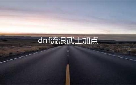 《DNF》流浪武士110版本刷图加点推荐2022(dnf流浪武士加点)