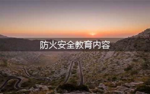 【安全教育】必读的防火安全知识！(防火安全教育内容)