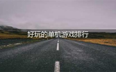 好玩的单机游戏排行榜2022前十名 好玩的单机手游前十名榜单推荐(好玩的单机游戏排行)