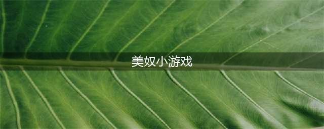 好玩的美女小游戏大全推荐2021 最火爆的美女游戏前十名排行榜(美奴小游戏)