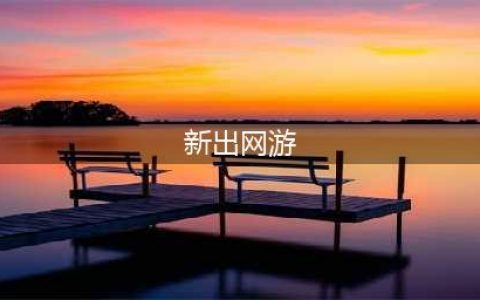 热门新出的网游榜单大全 2022有哪些关于新出的网游(新出网游)