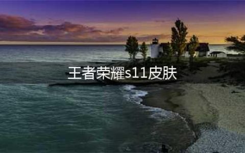 王者荣耀S11赛季奖励皮肤图片 王者荣耀S11赛季皮肤图片大全一览(王者荣耀s11皮肤)