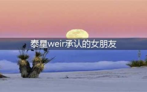 Weir公开承认将与女友Bella结婚！网友：家庭地位一目了然(泰星weir承认的女朋友)
