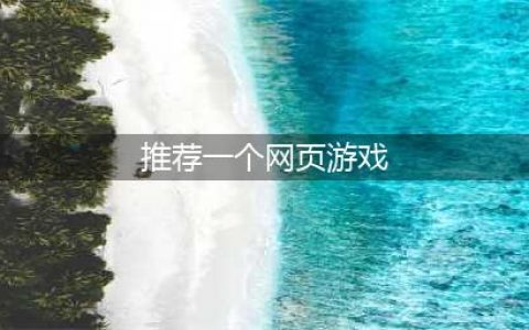 网页游戏大全排名排行榜前十名推荐2021 十款好玩的网页游戏(推荐一个网页游戏)
