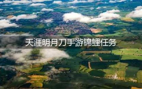 《天涯明月刀手游》锦鲤任务怎么玩 锦鲤任务触发教程攻略(天涯明月刀手游锦鲤任务)