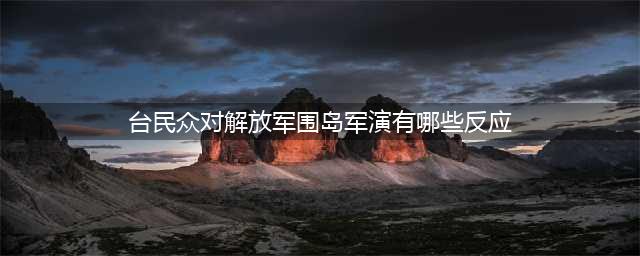 赖清德彻底把事闹大，关键时刻，解放军逼近台海，局势大变(台民众对解放军围岛军演有哪些反应)