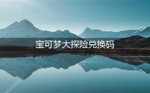 《宝可梦大探险》兑换码最新大全2022 最新礼包码大全分享
