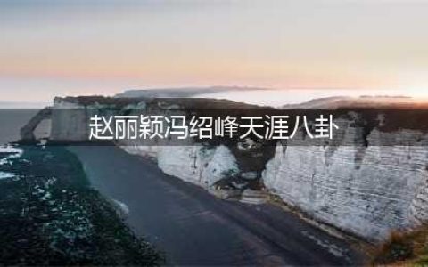 最新八卦：赵丽颖冯绍峰要复婚？宋祖儿要进去了？张柏芝争抚养权(赵丽颖冯绍峰天涯八卦)